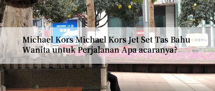 Michael Kors Michael Kors Jet Set Tas Bahu Wanita untuk Perjalanan Apa acaranya?