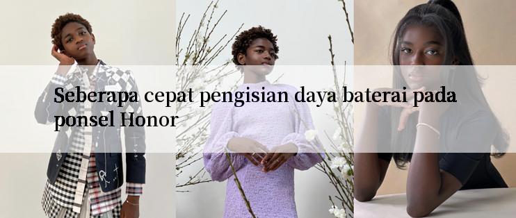 Seberapa cepat pengisian daya baterai pada ponsel Honor