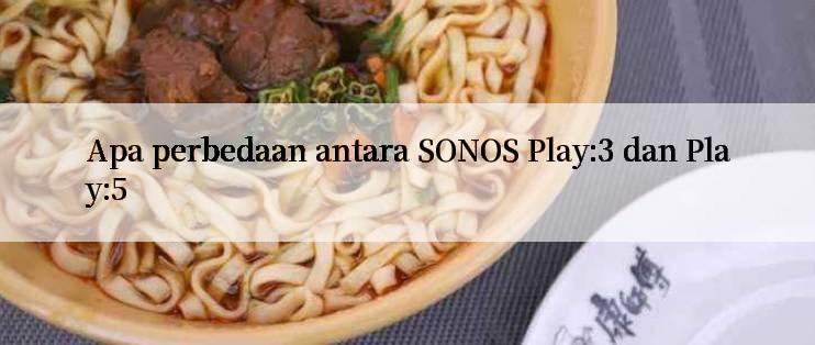 Apa perbedaan antara SONOS Play:3 dan Play:5