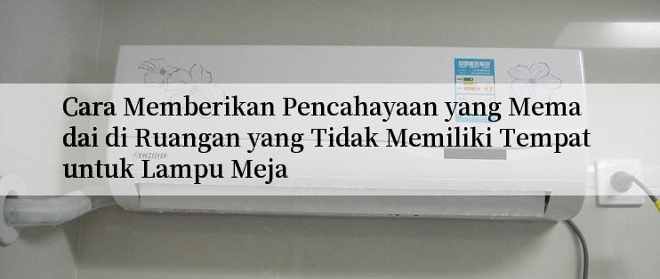 Cara Memberikan Pencahayaan yang Memadai di Ruangan yang Tidak Memiliki Tempat untuk Lampu Meja