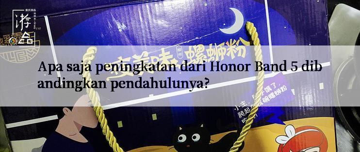 Apa saja peningkatan dari Honor Band 5 dibandingkan pendahulunya?