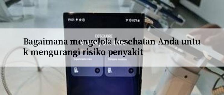 Bagaimana mengelola kesehatan Anda untuk mengurangi risiko penyakit