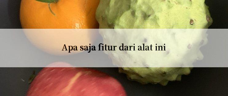 Apa saja fitur dari alat ini