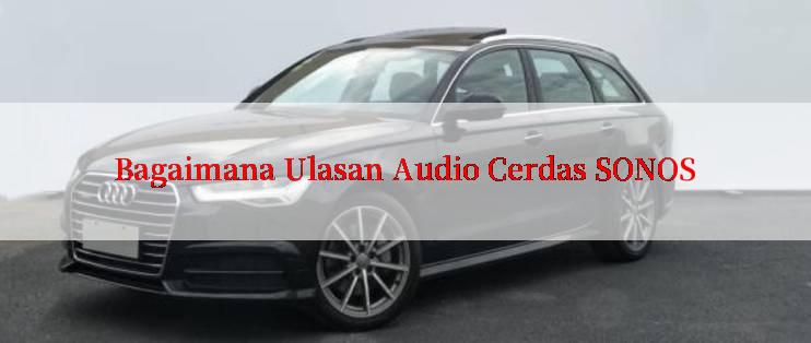 Bagaimana Ulasan Audio Cerdas SONOS