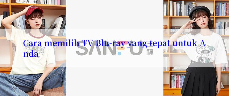 Cara memilih TV Blu-ray yang tepat untuk Anda