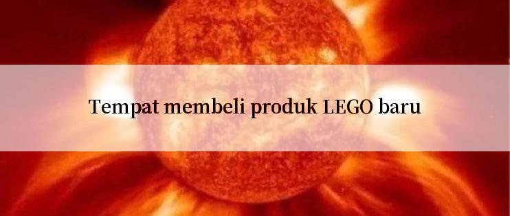 Tempat membeli produk LEGO baru