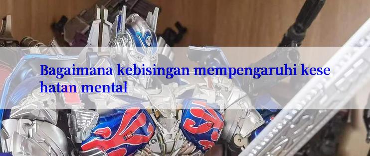 Bagaimana kebisingan mempengaruhi kesehatan mental