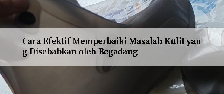 Cara Efektif Memperbaiki Masalah Kulit yang Disebabkan oleh Begadang