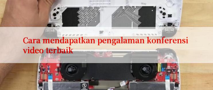 Cara mendapatkan pengalaman konferensi video terbaik