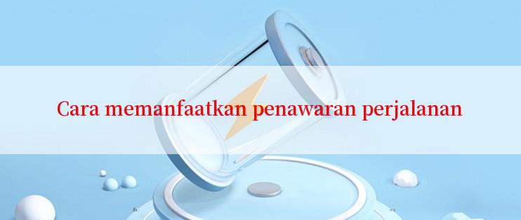 Cara memanfaatkan penawaran perjalanan