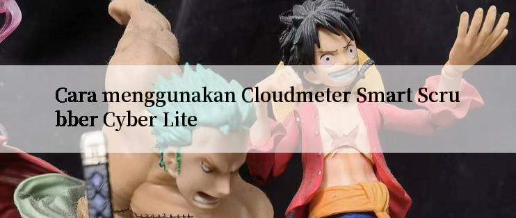 Cara menggunakan Cloudmeter Smart Scrubber Cyber Lite