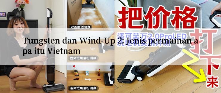 Tungsten dan Wind-Up 2: Jenis permainan apa itu Vietnam