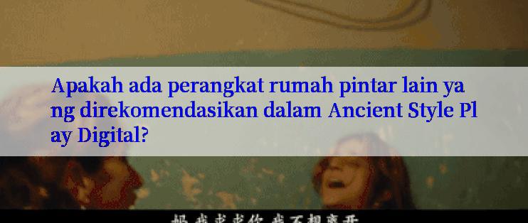 Apakah ada perangkat rumah pintar lain yang direkomendasikan dalam Ancient Style Play Digital?