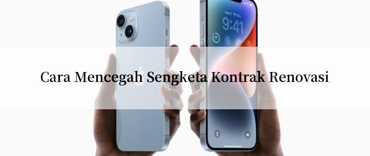 Cara Mencegah Sengketa Kontrak Renovasi