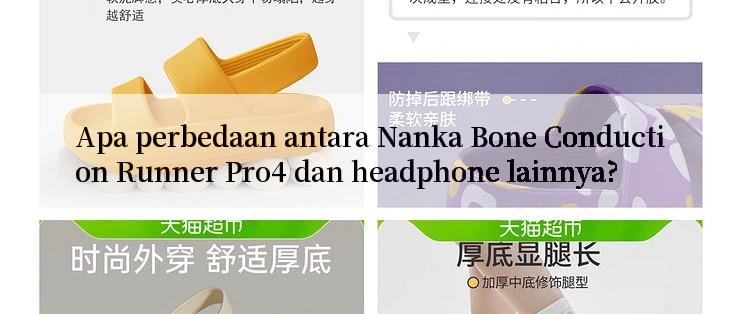 Apa perbedaan antara Nanka Bone Conduction Runner Pro4 dan headphone lainnya?