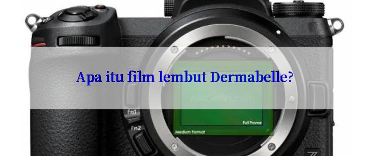 Apa itu film lembut Dermabelle?