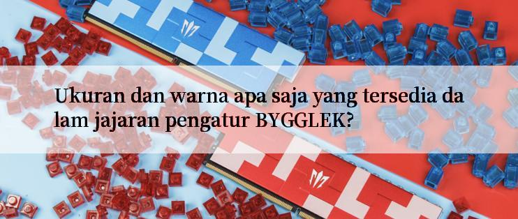 Ukuran dan warna apa saja yang tersedia dalam jajaran pengatur BYGGLEK?