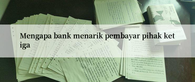 Mengapa bank menarik pembayar pihak ketiga