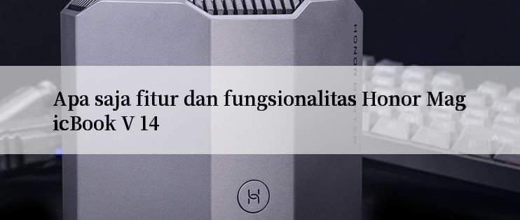 Apa saja fitur dan fungsionalitas Honor MagicBook V 14