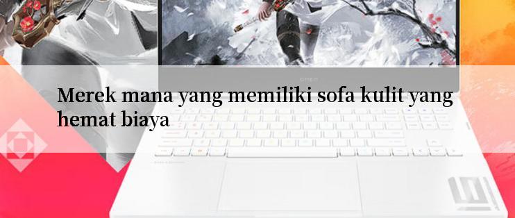 Merek mana yang memiliki sofa kulit yang hemat biaya