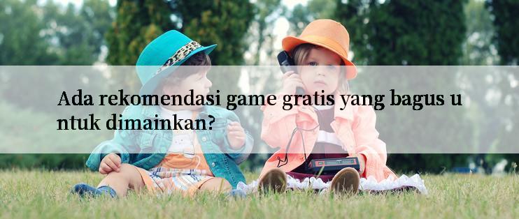 Ada rekomendasi game gratis yang bagus untuk dimainkan?