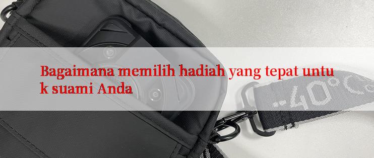 Bagaimana memilih hadiah yang tepat untuk suami Anda