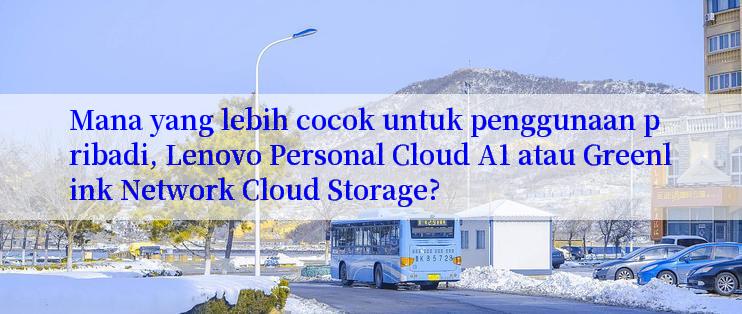 Mana yang lebih cocok untuk penggunaan pribadi, Lenovo Personal Cloud A1 atau Greenlink Network Cloud Storage?