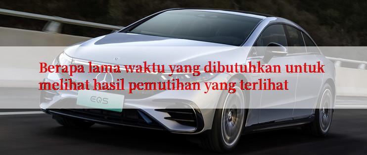 Berapa lama waktu yang dibutuhkan untuk melihat hasil pemutihan yang terlihat