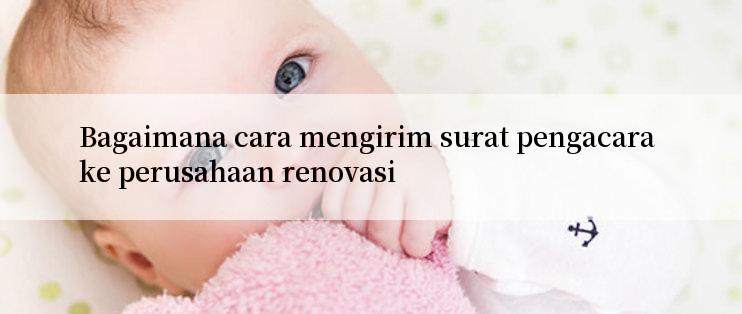 Bagaimana cara mengirim surat pengacara ke perusahaan renovasi