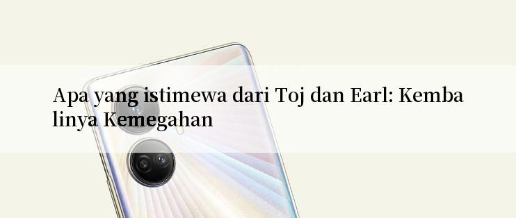 Apa yang istimewa dari Toj dan Earl: Kembalinya Kemegahan