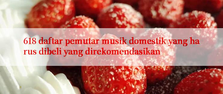 618 daftar pemutar musik domestik yang harus dibeli yang direkomendasikan