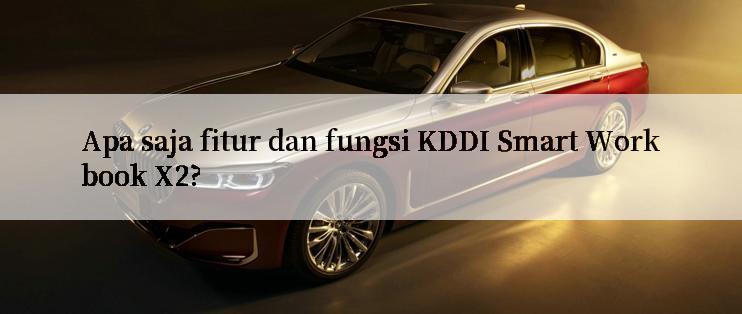 Apa saja fitur dan fungsi KDDI Smart Workbook X2?