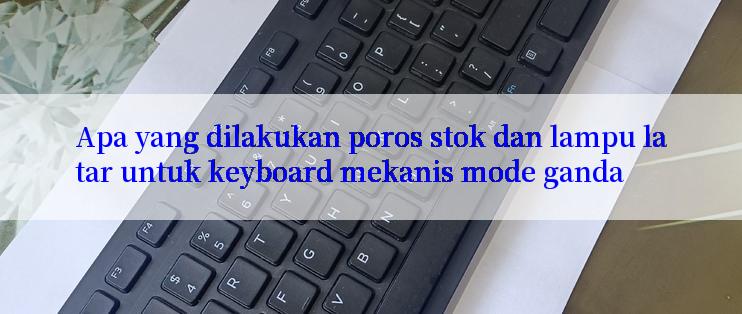 Apa yang dilakukan poros stok dan lampu latar untuk keyboard mekanis mode ganda