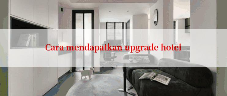 Cara mendapatkan upgrade hotel