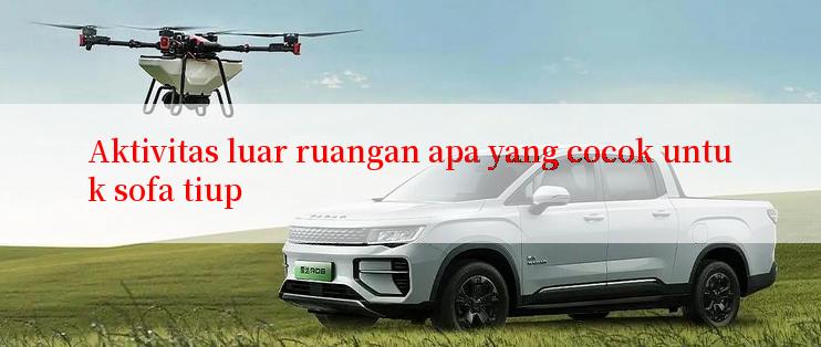 Aktivitas luar ruangan apa yang cocok untuk sofa tiup