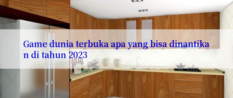 Game dunia terbuka apa yang bisa dinantikan di tahun 2023