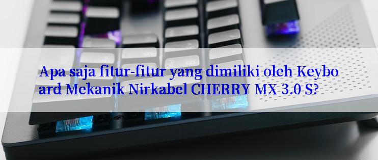 Apa saja fitur-fitur yang dimiliki oleh Keyboard Mekanik Nirkabel CHERRY MX 3.0 S?