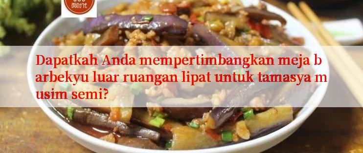 Dapatkah Anda mempertimbangkan meja barbekyu luar ruangan lipat untuk tamasya musim semi?