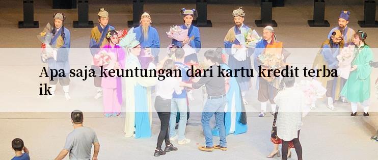 Apa saja keuntungan dari kartu kredit terbaik