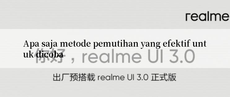 Apa saja metode pemutihan yang efektif untuk dicoba