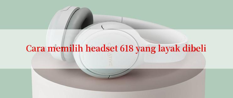 Cara memilih headset 618 yang layak dibeli