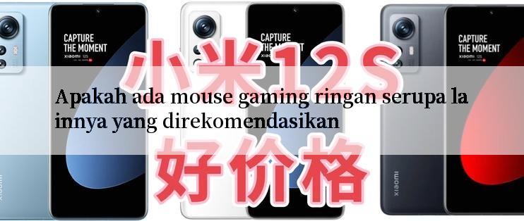 Apakah ada mouse gaming ringan serupa lainnya yang direkomendasikan