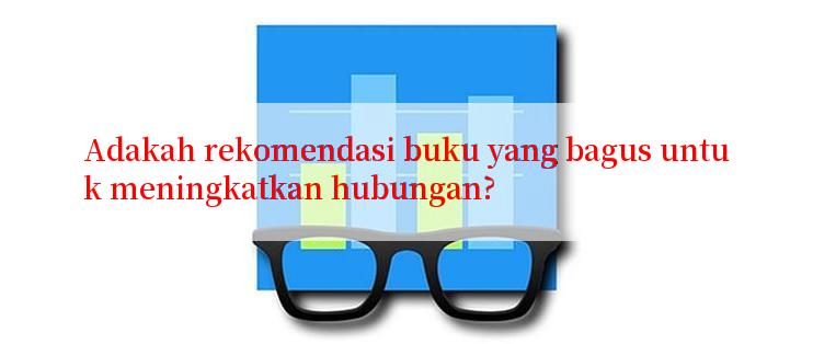 Adakah rekomendasi buku yang bagus untuk meningkatkan hubungan?