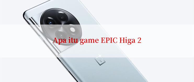 Apa itu game EPIC Higa 2