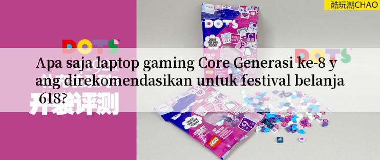 Apa saja laptop gaming Core Generasi ke-8 yang direkomendasikan untuk festival belanja 618?