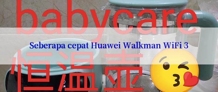 Seberapa cepat Huawei Walkman WiFi 3