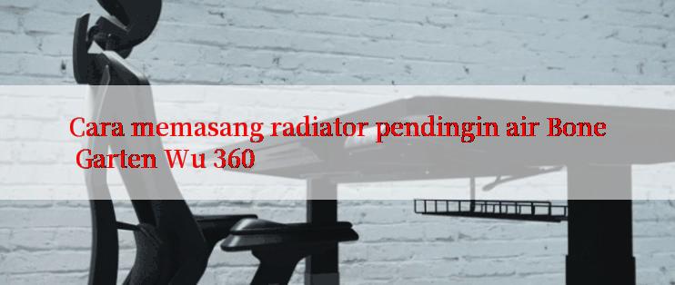 Cara memasang radiator pendingin air Bone Garten Wu 360

