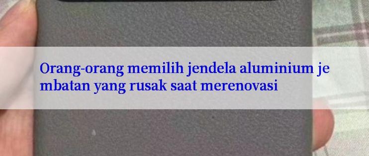 Orang-orang memilih jendela aluminium jembatan yang rusak saat merenovasi