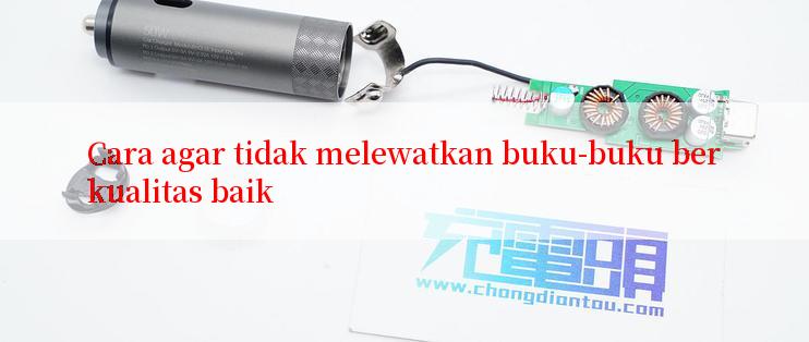 Cara agar tidak melewatkan buku-buku berkualitas baik