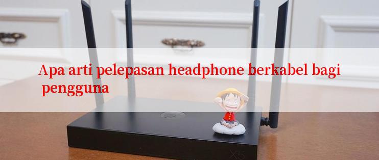 Apa arti pelepasan headphone berkabel bagi pengguna